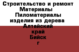 Строительство и ремонт Материалы - Пиломатериалы,изделия из дерева. Алтайский край,Бийск г.